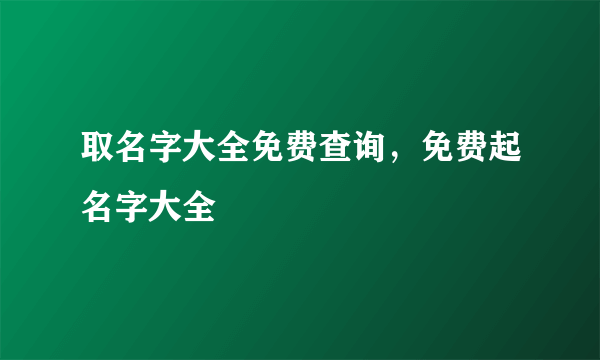 取名字大全免费查询，免费起名字大全