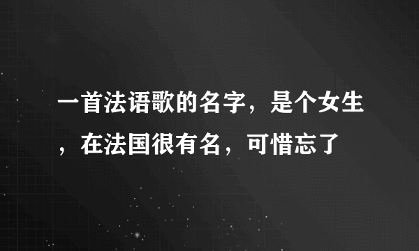 一首法语歌的名字，是个女生，在法国很有名，可惜忘了