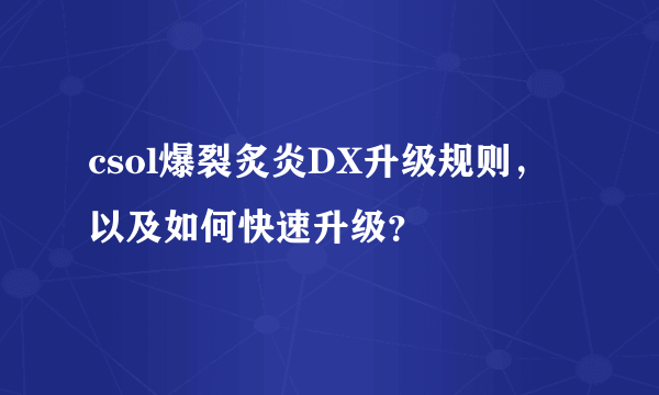 csol爆裂炙炎DX升级规则，以及如何快速升级？