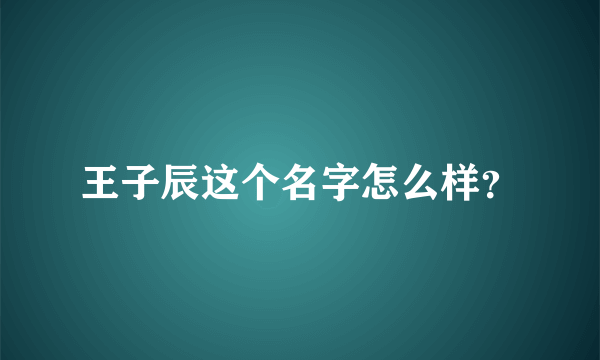 王子辰这个名字怎么样？