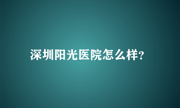 深圳阳光医院怎么样？