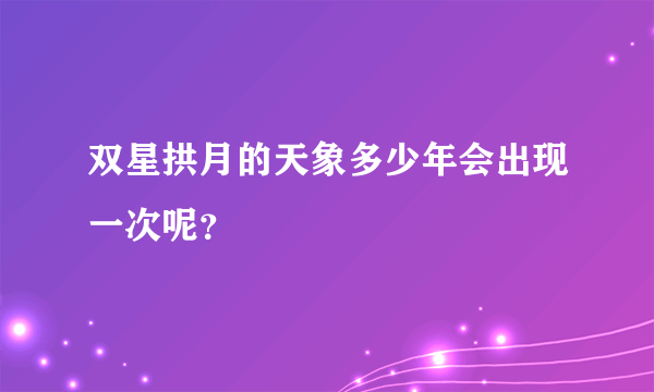 双星拱月的天象多少年会出现一次呢？