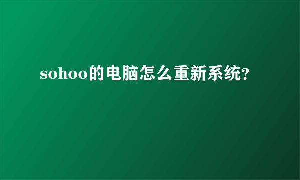 sohoo的电脑怎么重新系统？