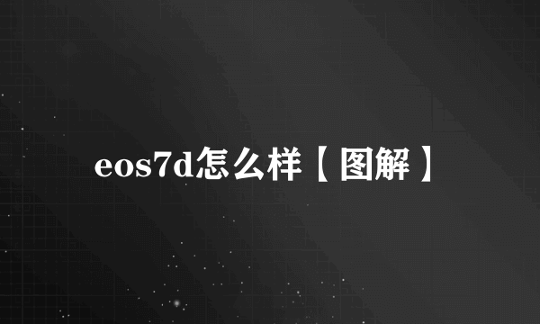 eos7d怎么样【图解】