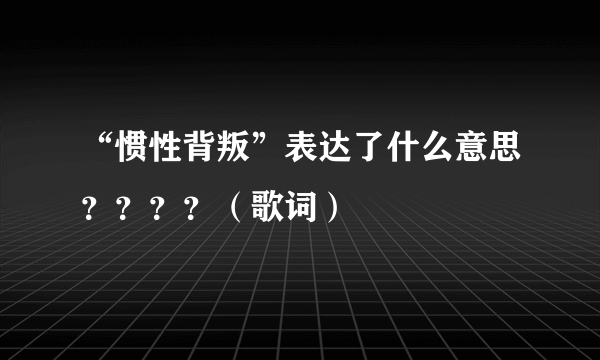 “惯性背叛”表达了什么意思？？？？（歌词）