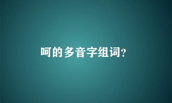 呵的多音字组词？