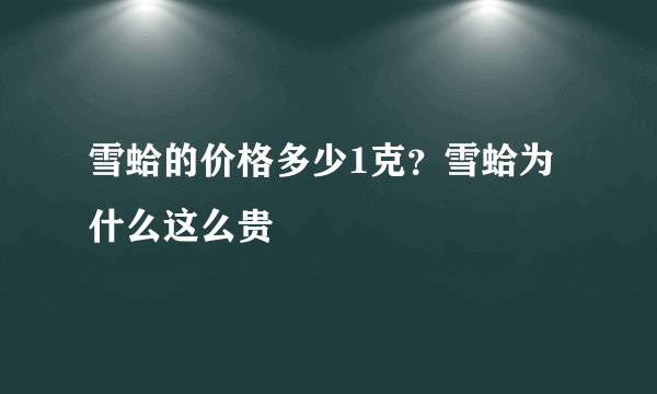 雪蛤的价格多少1克？雪蛤为什么这么贵