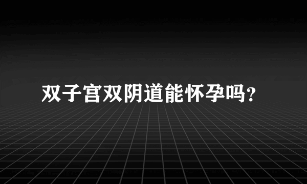 双子宫双阴道能怀孕吗？