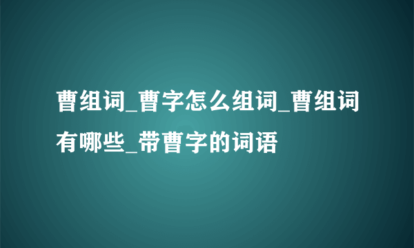 曹组词_曹字怎么组词_曹组词有哪些_带曹字的词语