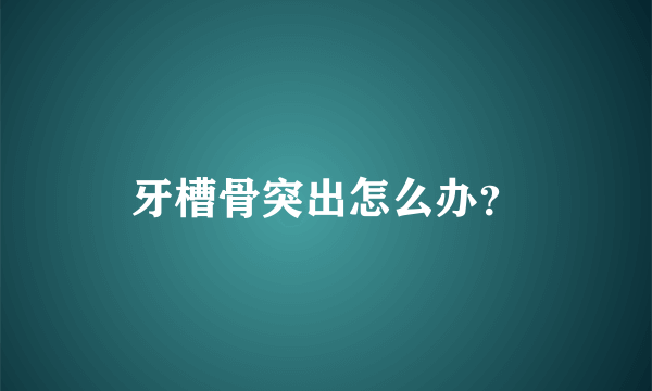 牙槽骨突出怎么办？