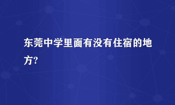 东莞中学里面有没有住宿的地方?