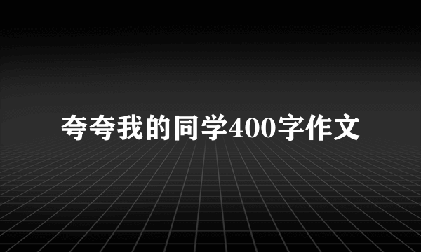 夸夸我的同学400字作文