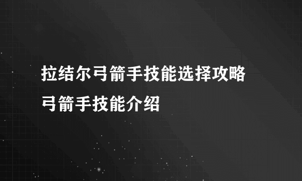 拉结尔弓箭手技能选择攻略 弓箭手技能介绍