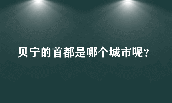 贝宁的首都是哪个城市呢？