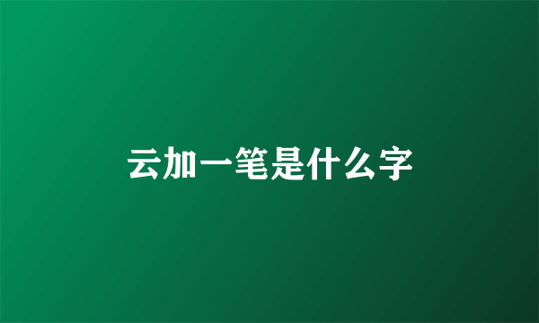 云加一笔是什么字