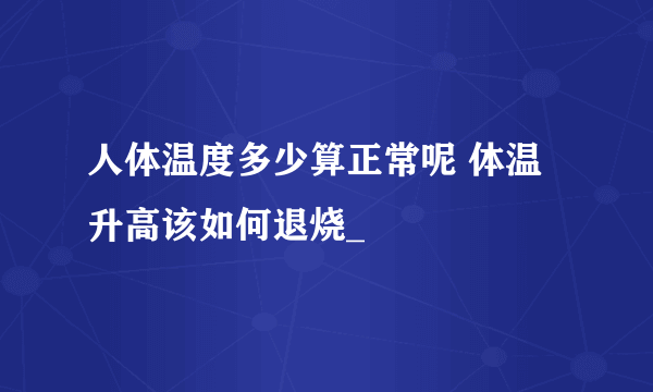 人体温度多少算正常呢 体温升高该如何退烧_