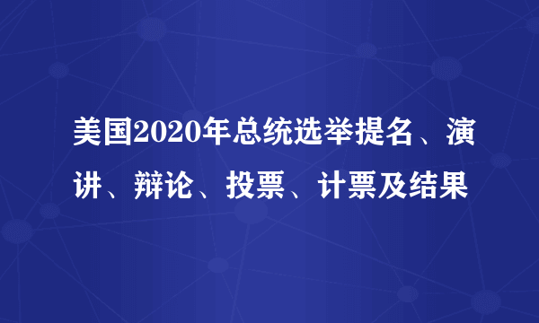 美国2020年总统选举提名、演讲、辩论、投票、计票及结果