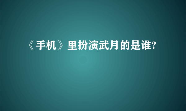 《手机》里扮演武月的是谁?