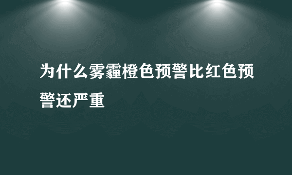 为什么雾霾橙色预警比红色预警还严重