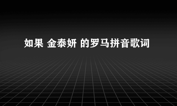 如果 金泰妍 的罗马拼音歌词