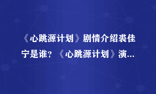 《心跳源计划》剧情介绍裘佳宁是谁？《心跳源计划》演员表人物介绍曝光