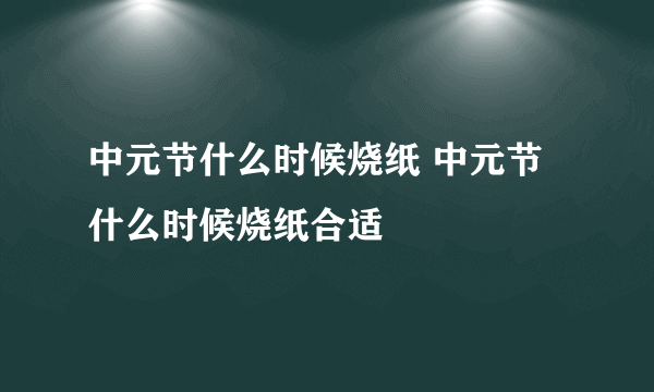 中元节什么时候烧纸 中元节什么时候烧纸合适