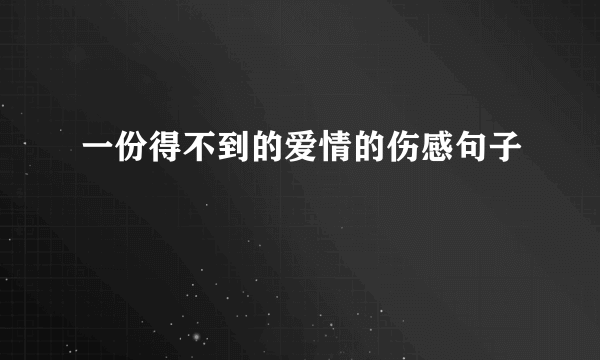 一份得不到的爱情的伤感句子