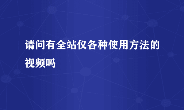 请问有全站仪各种使用方法的视频吗