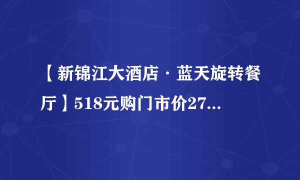 【新锦江大酒店·蓝天旋转餐厅】518元购门市价2753元3人套餐~魔都环境榜第⑤名！360°俯瞰城市美景的梦幻奢华水晶宫！