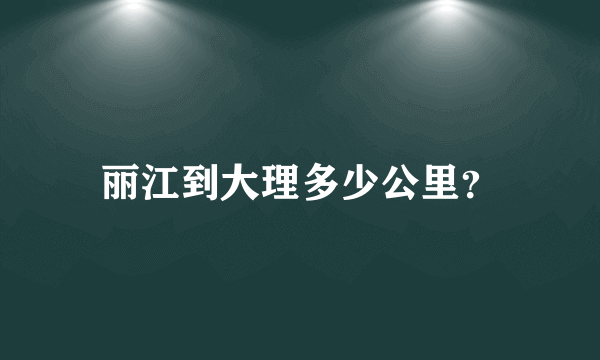 丽江到大理多少公里？