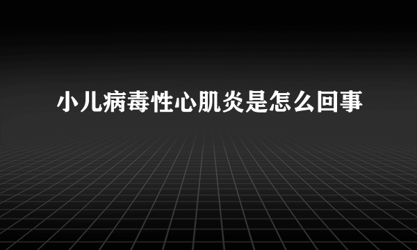 小儿病毒性心肌炎是怎么回事