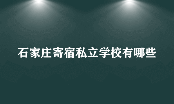 石家庄寄宿私立学校有哪些