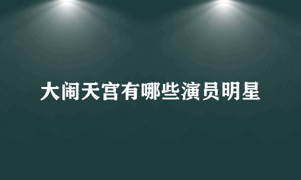 大闹天宫有哪些演员明星