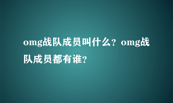 omg战队成员叫什么？omg战队成员都有谁？