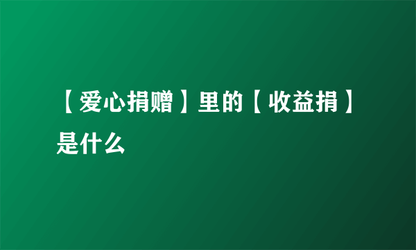 【爱心捐赠】里的【收益捐】是什么