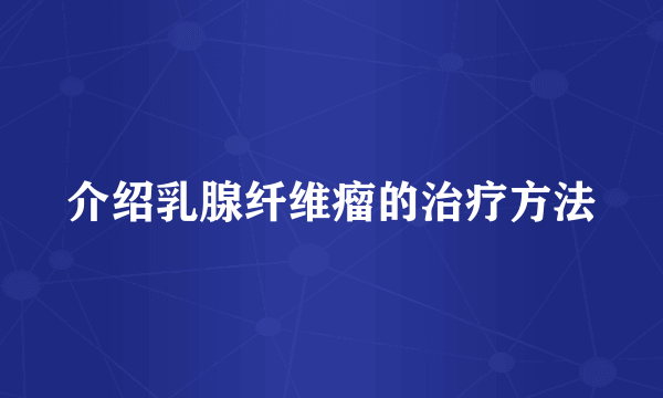 介绍乳腺纤维瘤的治疗方法