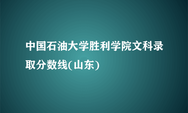 中国石油大学胜利学院文科录取分数线(山东)