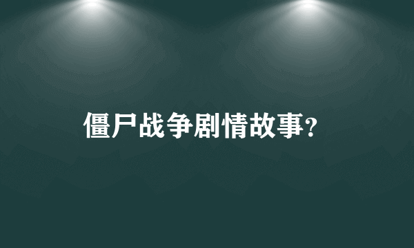 僵尸战争剧情故事？