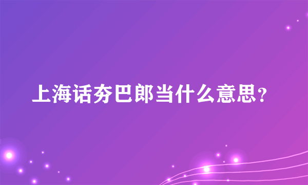 上海话夯巴郎当什么意思？