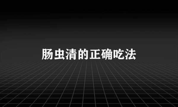 肠虫清的正确吃法