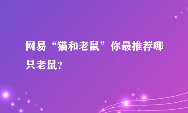 网易“猫和老鼠”你最推荐哪只老鼠？