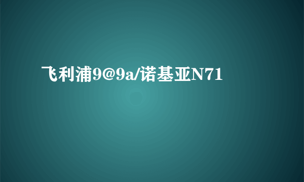 飞利浦9@9a/诺基亚N71