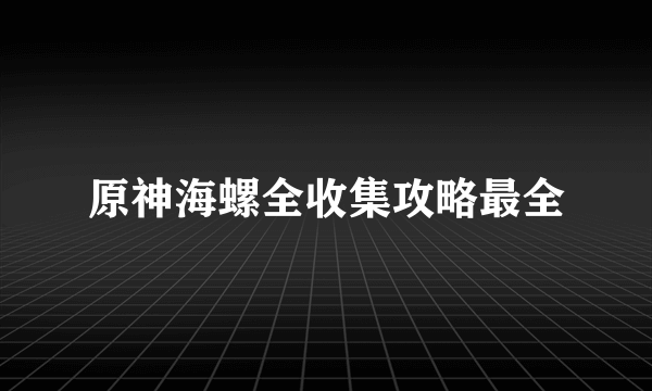 原神海螺全收集攻略最全