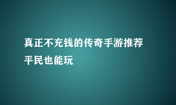 真正不充钱的传奇手游推荐 平民也能玩