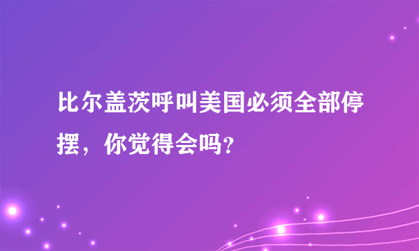 比尔盖茨呼叫美国必须全部停摆，你觉得会吗？