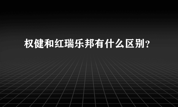 权健和红瑞乐邦有什么区别？