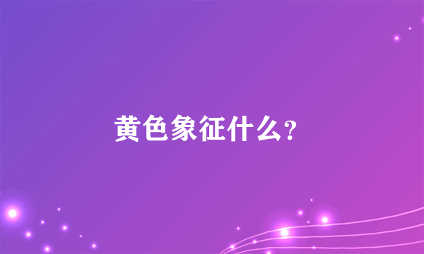 黄色象征什么？