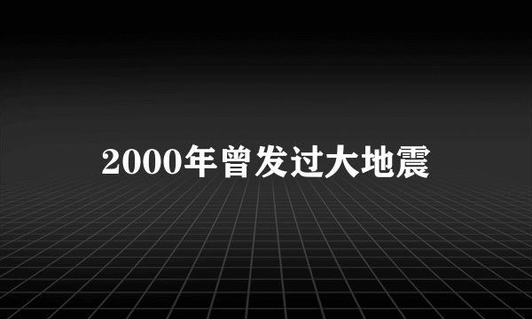 2000年曾发过大地震