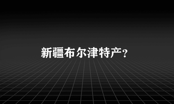 新疆布尔津特产？