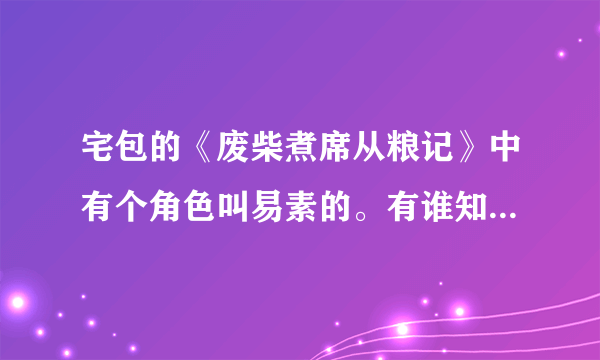 宅包的《废柴煮席从粮记》中有个角色叫易素的。有谁知道她是那篇小说的主角吗？急求易素和小舅舅的故事！